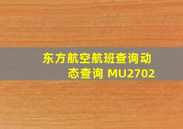 东方航空航班查询动态查询 MU2702